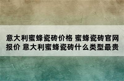 意大利蜜蜂瓷砖价格 蜜蜂瓷砖官网报价 意大利蜜蜂瓷砖什么类型最贵